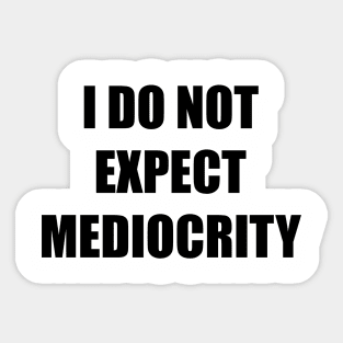 I Do Not Expect Mediocrity Sticker